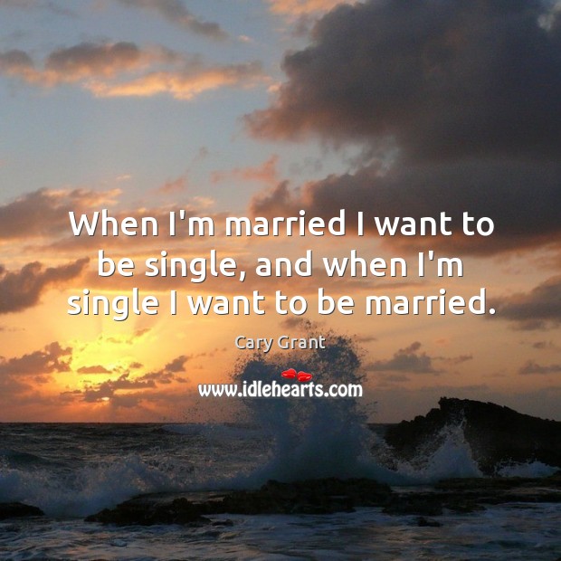 When I’m married I want to be single, and when I’m single I want to be married. Image