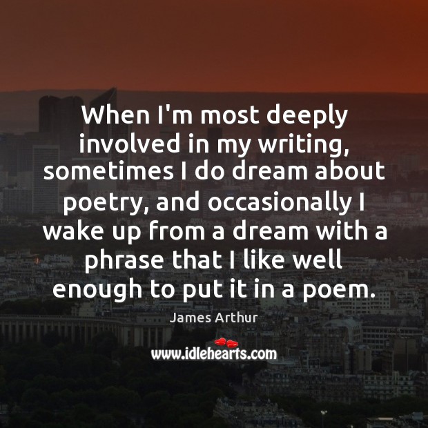 When I’m most deeply involved in my writing, sometimes I do dream James Arthur Picture Quote