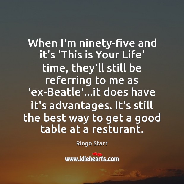 When I’m ninety-five and it’s ‘This is Your Life’ time, they’ll still Ringo Starr Picture Quote