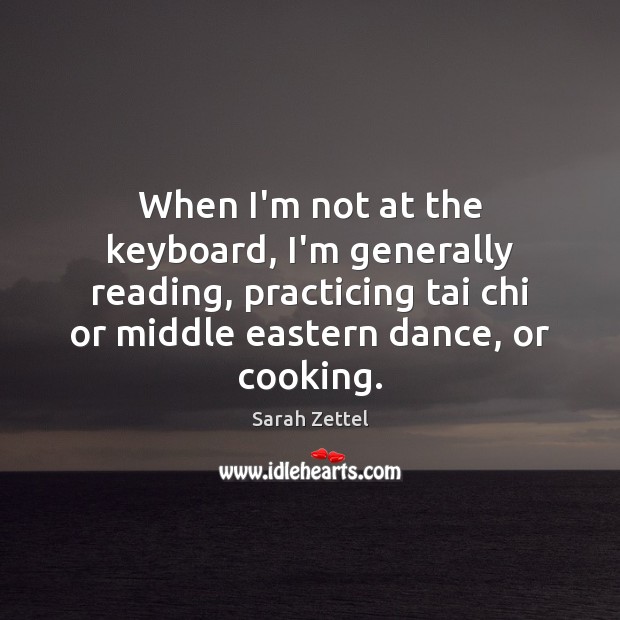 When I’m not at the keyboard, I’m generally reading, practicing tai chi Sarah Zettel Picture Quote