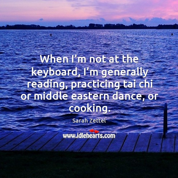 When I’m not at the keyboard, I’m generally reading, practicing tai chi or middle eastern dance, or cooking. Image