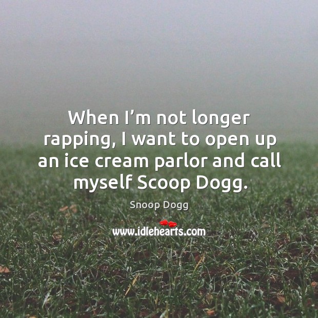 When I’m not longer rapping, I want to open up an ice cream parlor and call myself scoop dogg. Image