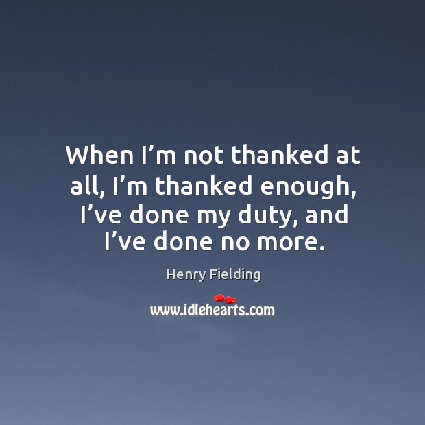 When I’m not thanked at all, I’m thanked enough, I’ve done my duty, and I’ve done no more. Image