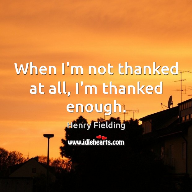 When I’m not thanked at all, I’m thanked enough. Henry Fielding Picture Quote