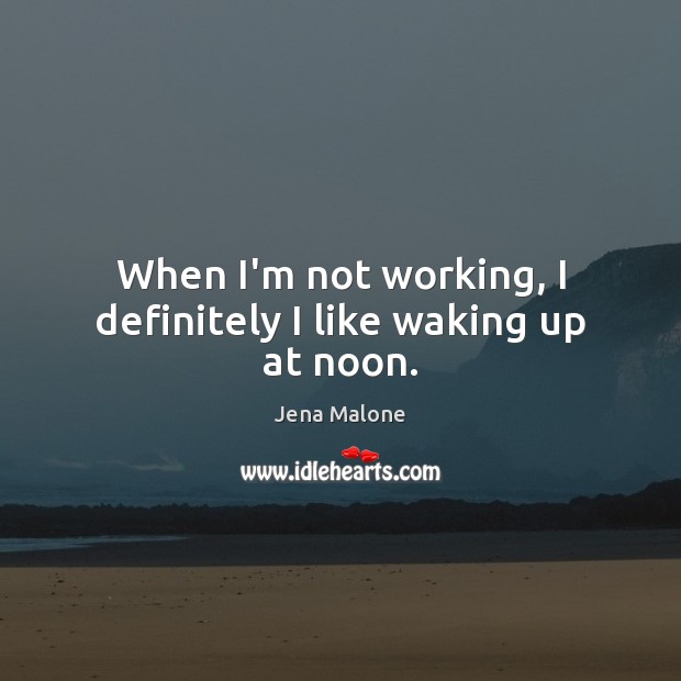 When I’m not working, I definitely I like waking up at noon. Jena Malone Picture Quote