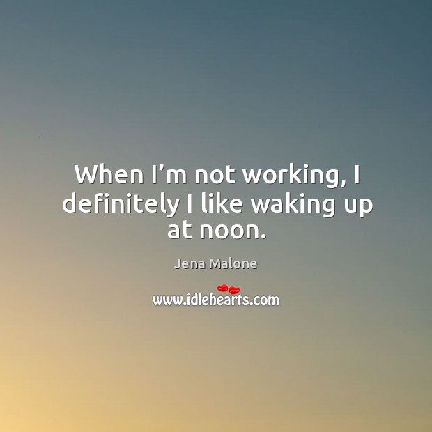 When I’m not working, I definitely I like waking up at noon. Jena Malone Picture Quote