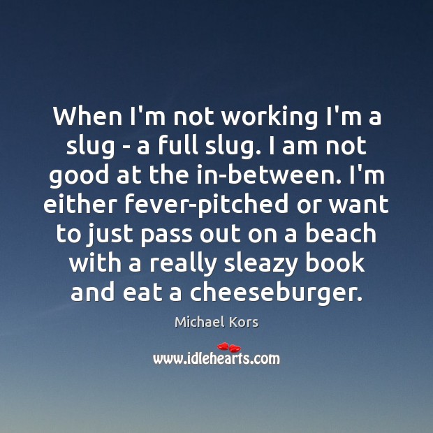 When I’m not working I’m a slug – a full slug. I Michael Kors Picture Quote