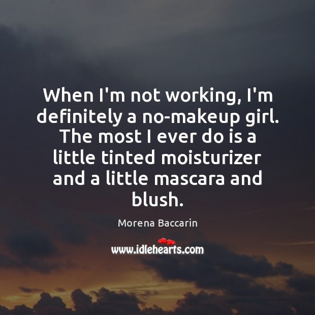 When I’m not working, I’m definitely a no-makeup girl. The most I Morena Baccarin Picture Quote
