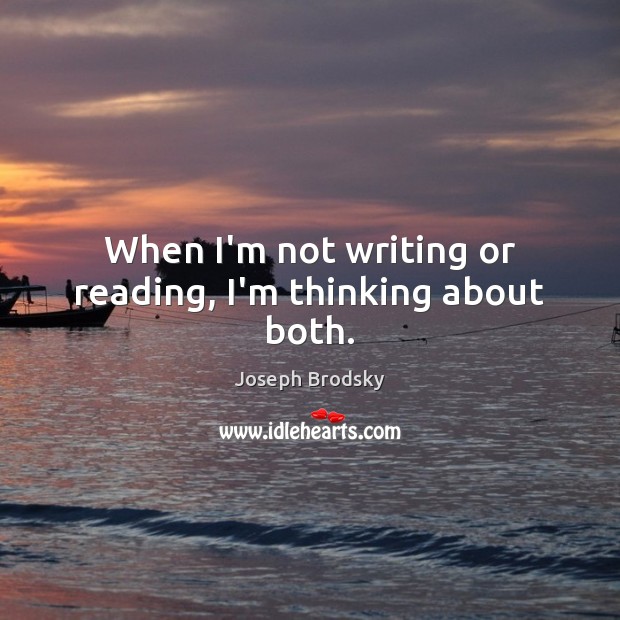 When I’m not writing or reading, I’m thinking about both. Joseph Brodsky Picture Quote