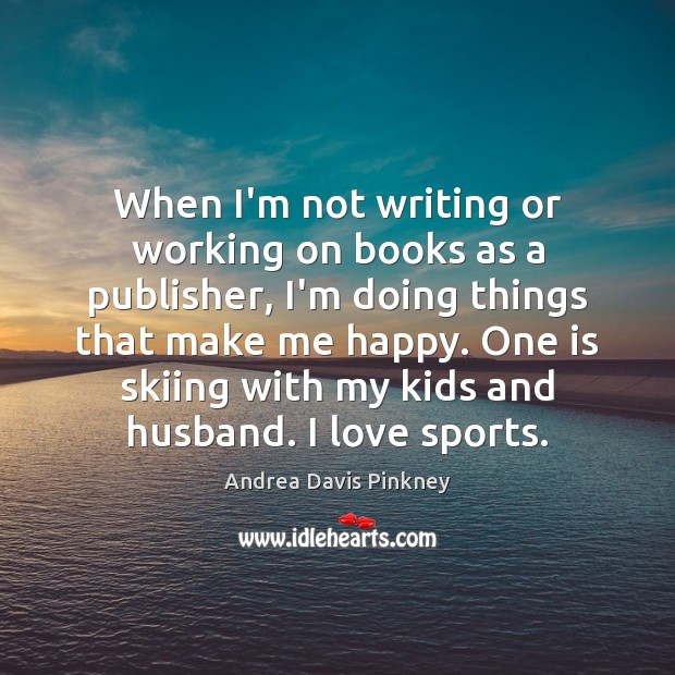 When I’m not writing or working on books as a publisher, I’m Andrea Davis Pinkney Picture Quote