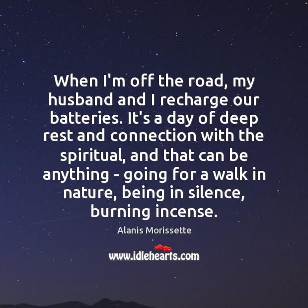 When I’m off the road, my husband and I recharge our batteries. Alanis Morissette Picture Quote
