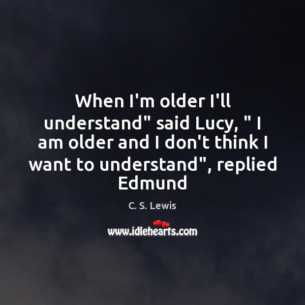 When I’m older I’ll understand” said Lucy, ” I am older and I C. S. Lewis Picture Quote