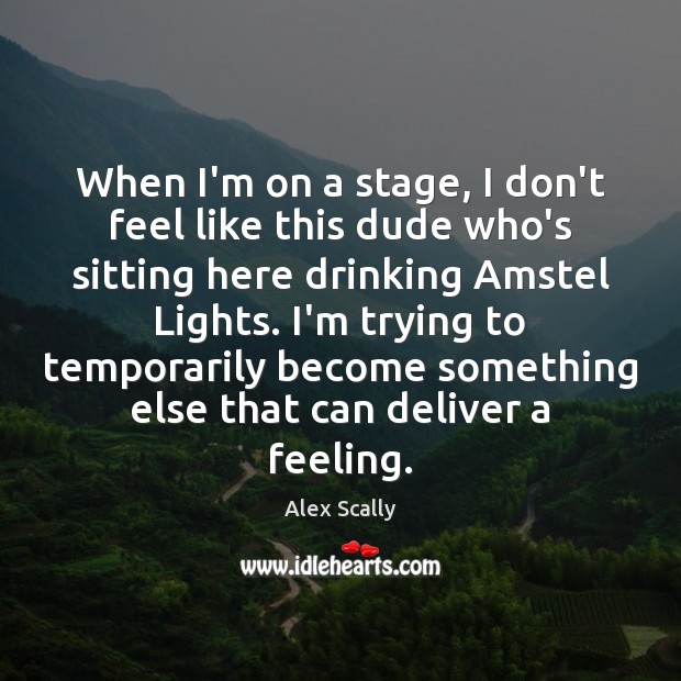 When I’m on a stage, I don’t feel like this dude who’s Alex Scally Picture Quote