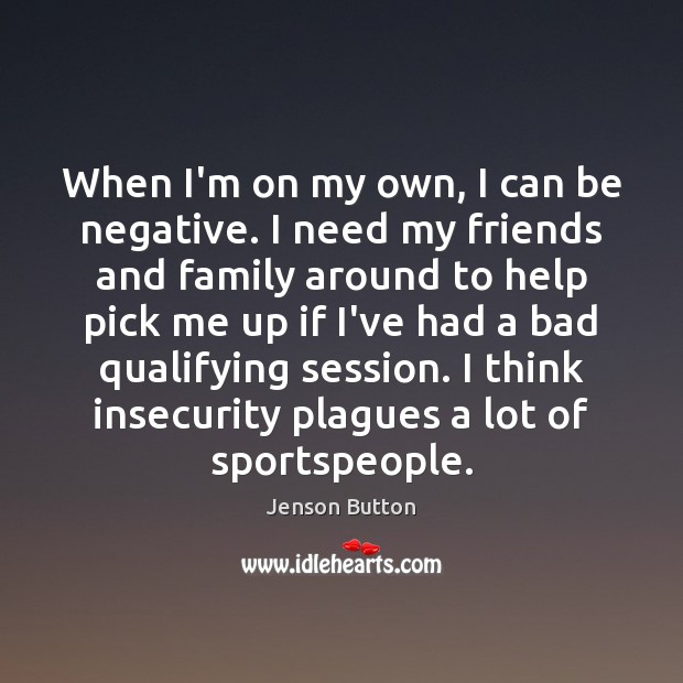 When I’m on my own, I can be negative. I need my Jenson Button Picture Quote