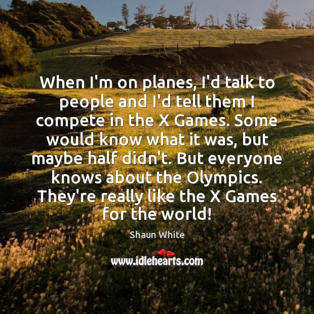 When I’m on planes, I’d talk to people and I’d tell them Shaun White Picture Quote