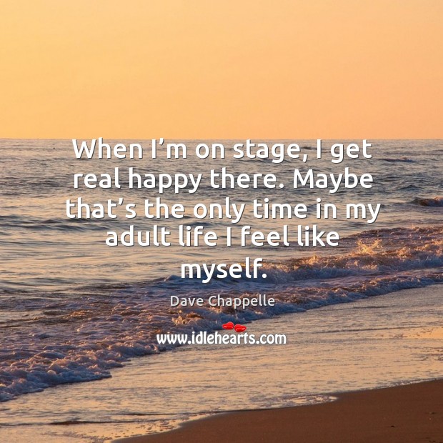 When I’m on stage, I get real happy there. Maybe that’s the only time in my adult life I feel like myself. Dave Chappelle Picture Quote
