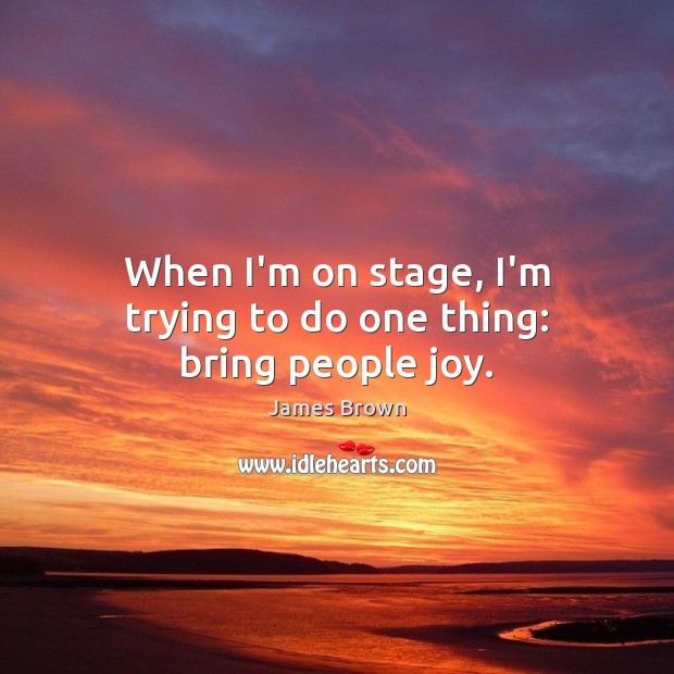 When I’m on stage, I’m trying to do one thing: bring people joy. James Brown Picture Quote