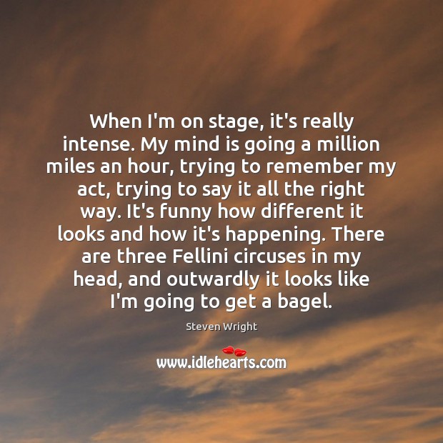 When I’m on stage, it’s really intense. My mind is going a Steven Wright Picture Quote