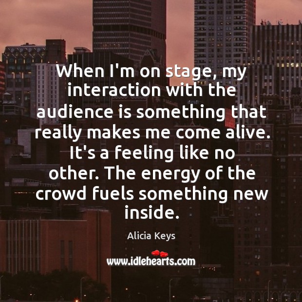 When I’m on stage, my interaction with the audience is something that Alicia Keys Picture Quote