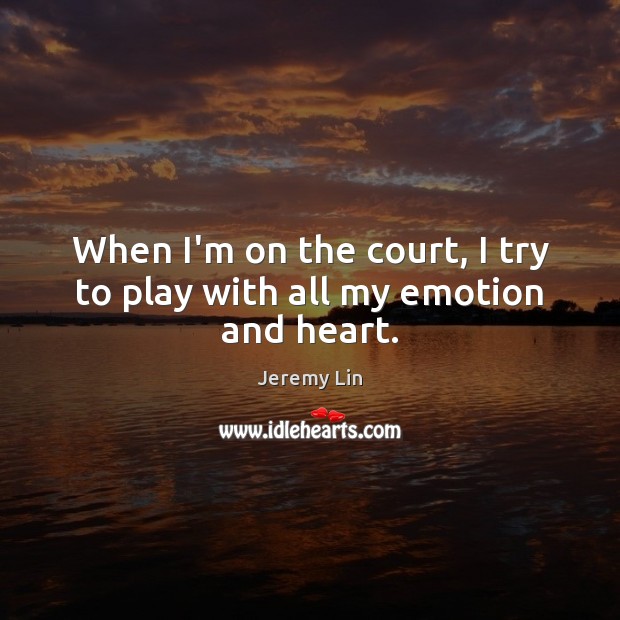 When I’m on the court, I try to play with all my emotion and heart. Jeremy Lin Picture Quote