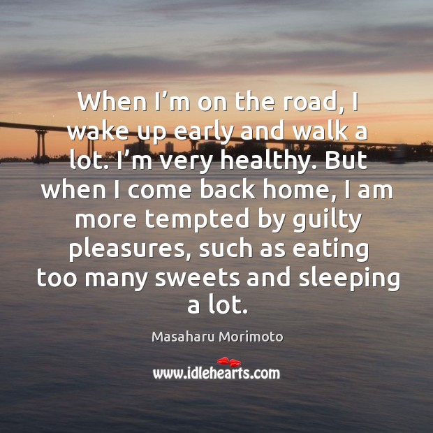 When I’m on the road, I wake up early and walk a lot. I’m very healthy. Masaharu Morimoto Picture Quote