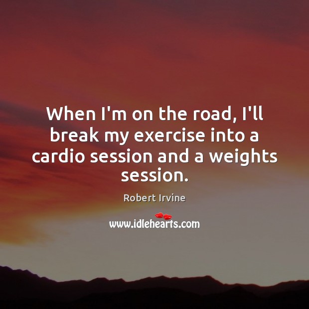 When I’m on the road, I’ll break my exercise into a cardio session and a weights session. Robert Irvine Picture Quote