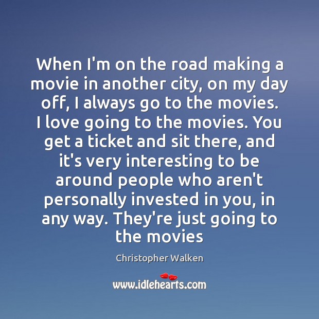 When I’m on the road making a movie in another city, on Christopher Walken Picture Quote