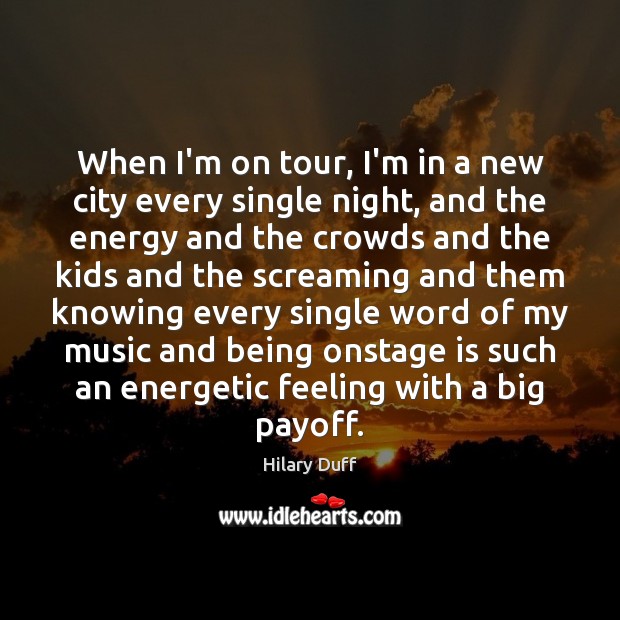 When I’m on tour, I’m in a new city every single night, Hilary Duff Picture Quote