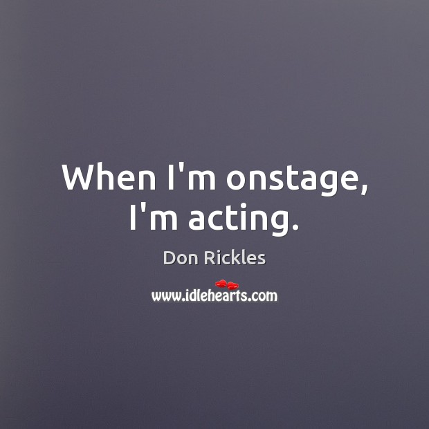 When I’m onstage, I’m acting. Image