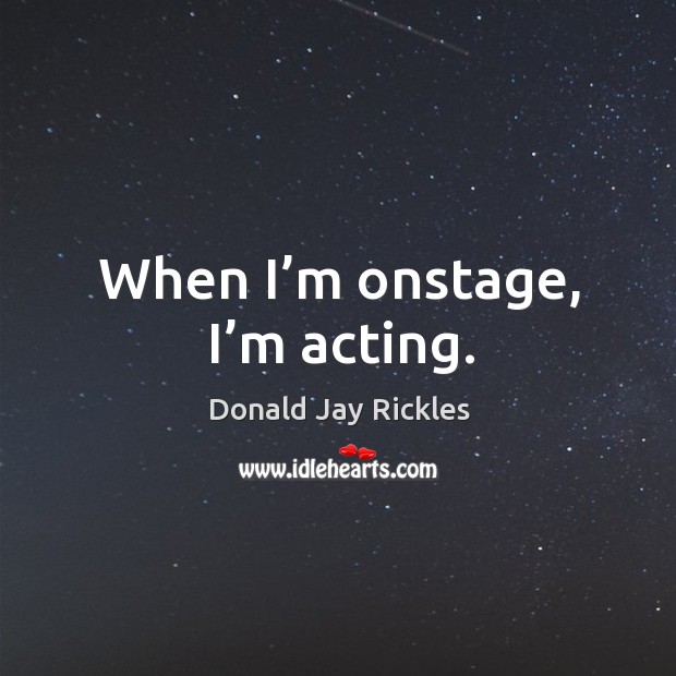 When I’m onstage, I’m acting. Donald Jay Rickles Picture Quote
