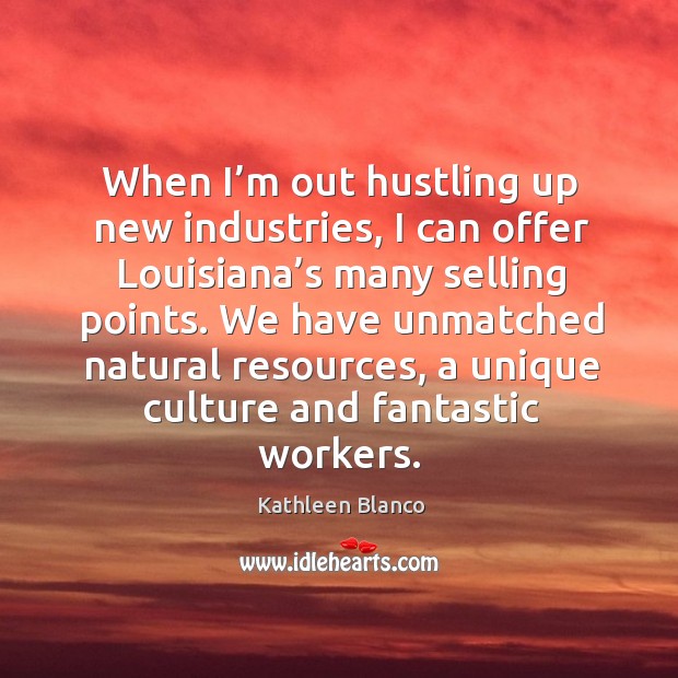 When I’m out hustling up new industries, I can offer louisiana’s many selling points. Kathleen Blanco Picture Quote
