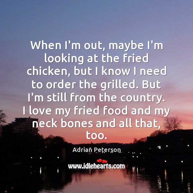 When I’m out, maybe I’m looking at the fried chicken, but I Adrian Peterson Picture Quote