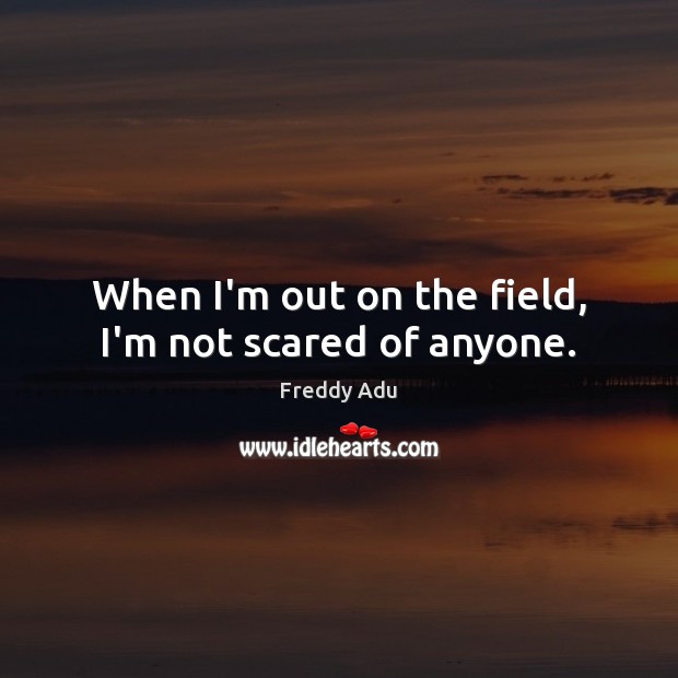 When I’m out on the field, I’m not scared of anyone. Freddy Adu Picture Quote