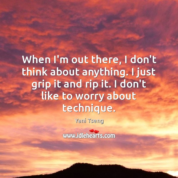 When I’m out there, I don’t think about anything. I just grip Yani Tseng Picture Quote