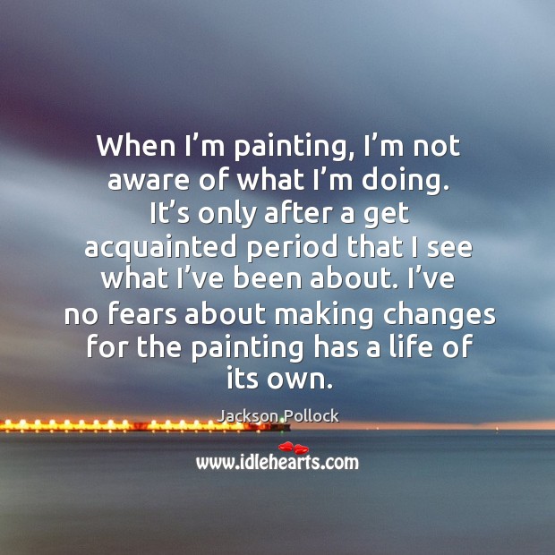 When I’m painting, I’m not aware of what I’m doing. Jackson Pollock Picture Quote