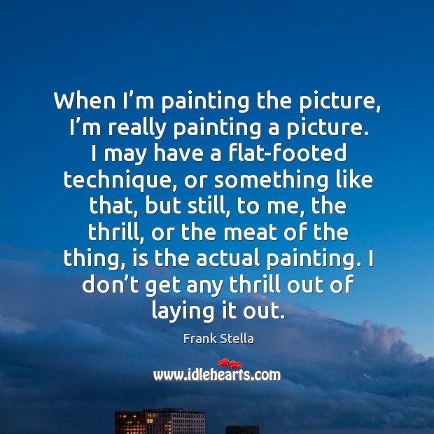 When I’m painting the picture, I’m really painting a picture. Frank Stella Picture Quote