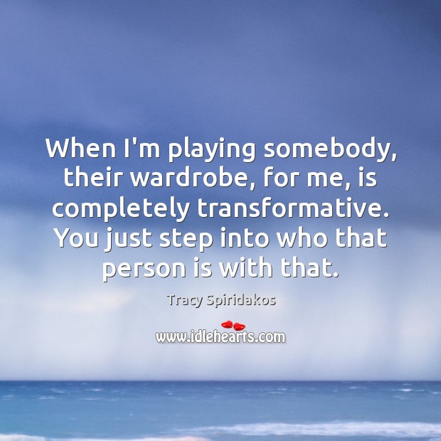 When I’m playing somebody, their wardrobe, for me, is completely transformative. You Tracy Spiridakos Picture Quote