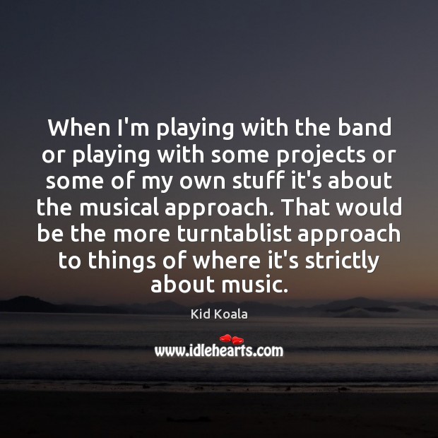 When I’m playing with the band or playing with some projects or Kid Koala Picture Quote