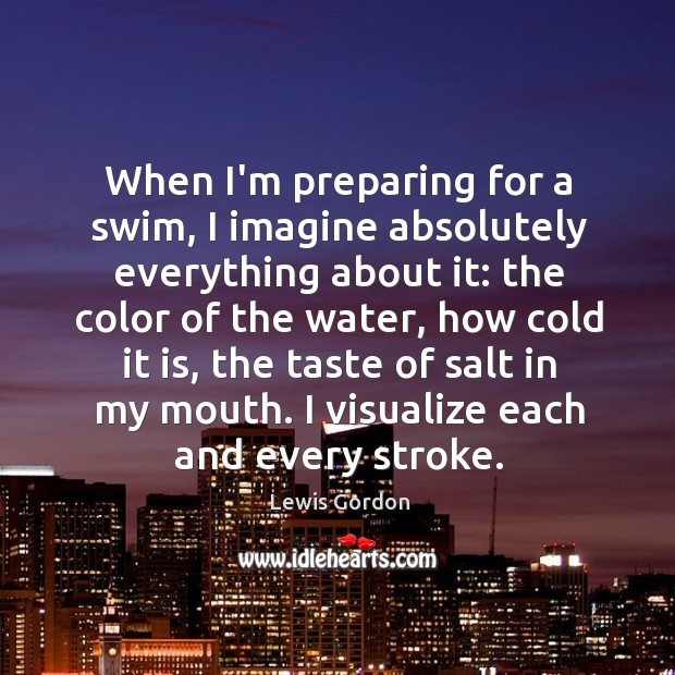 When I’m preparing for a swim, I imagine absolutely everything about it: Lewis Gordon Picture Quote