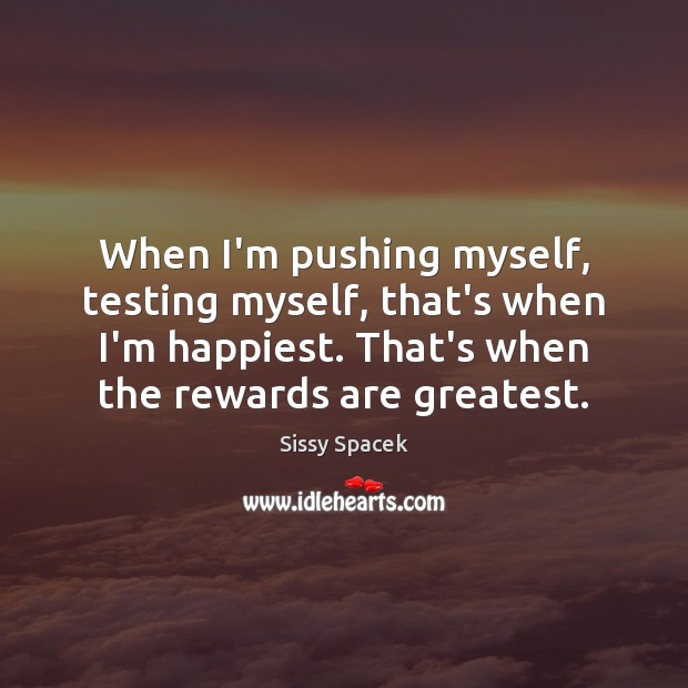 When I’m pushing myself, testing myself, that’s when I’m happiest. That’s when Sissy Spacek Picture Quote