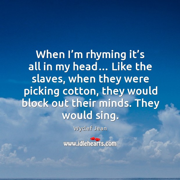 When I’m rhyming it’s all in my head… like the slaves, when they were picking cotton Image