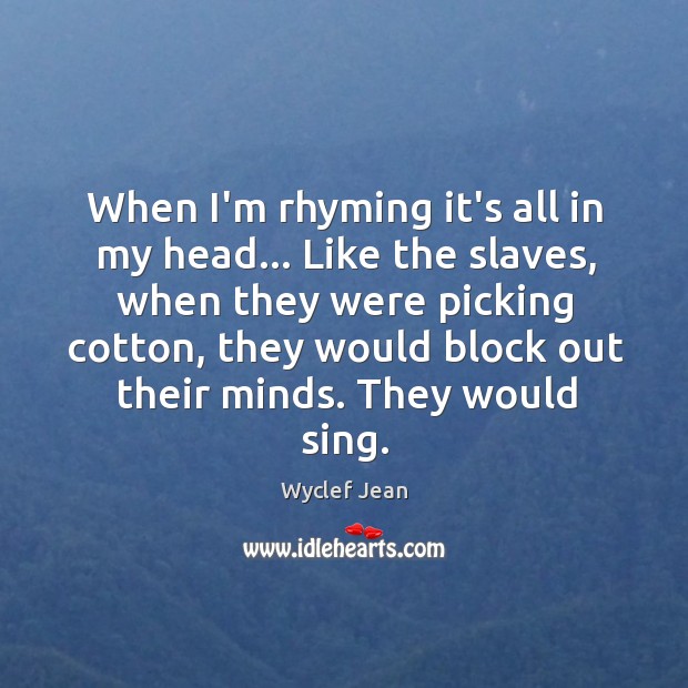 When I’m rhyming it’s all in my head… Like the slaves, when Wyclef Jean Picture Quote