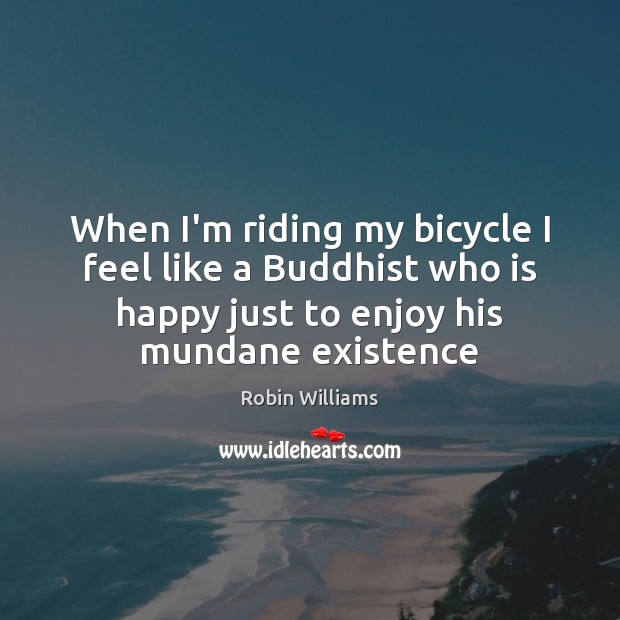 When I’m riding my bicycle I feel like a Buddhist who is Robin Williams Picture Quote