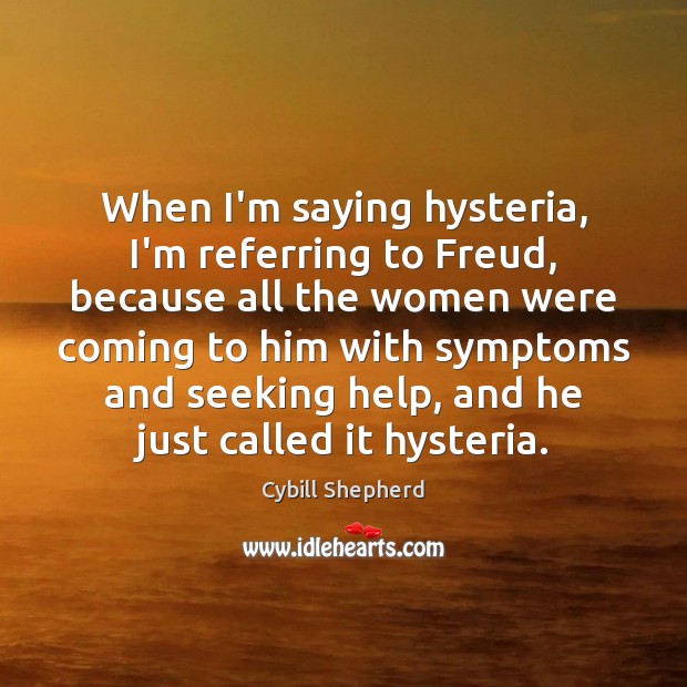 When I’m saying hysteria, I’m referring to Freud, because all the women Cybill Shepherd Picture Quote