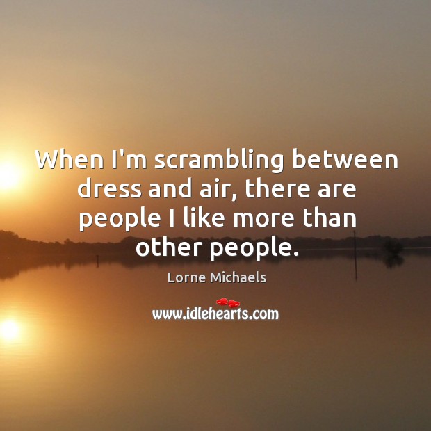 When I’m scrambling between dress and air, there are people I like more than other people. Lorne Michaels Picture Quote