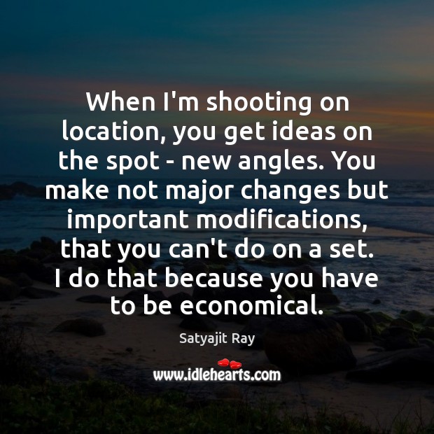 When I’m shooting on location, you get ideas on the spot – Satyajit Ray Picture Quote