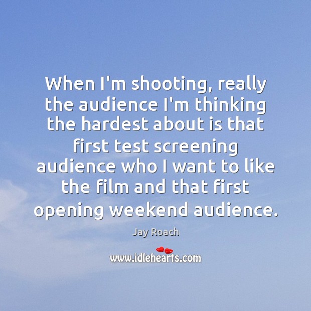 When I’m shooting, really the audience I’m thinking the hardest about is Jay Roach Picture Quote