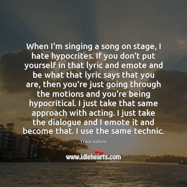 When I’m singing a song on stage, I hate hypocrites. If you Trace Adkins Picture Quote