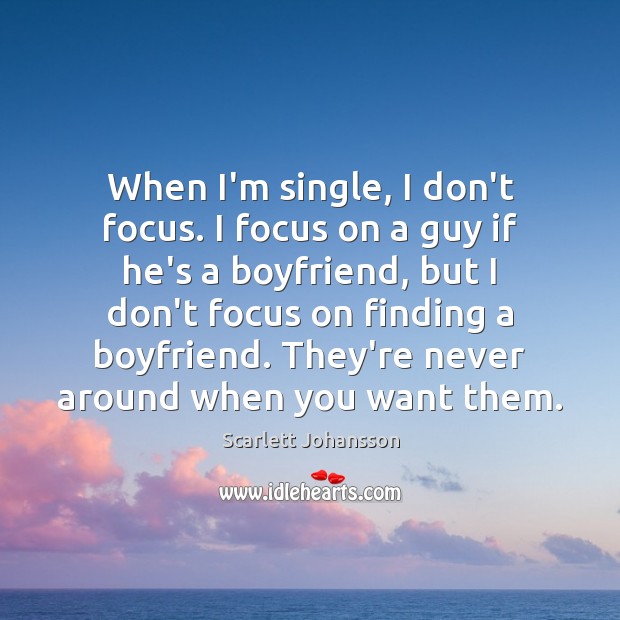 When I’m single, I don’t focus. I focus on a guy if Scarlett Johansson Picture Quote