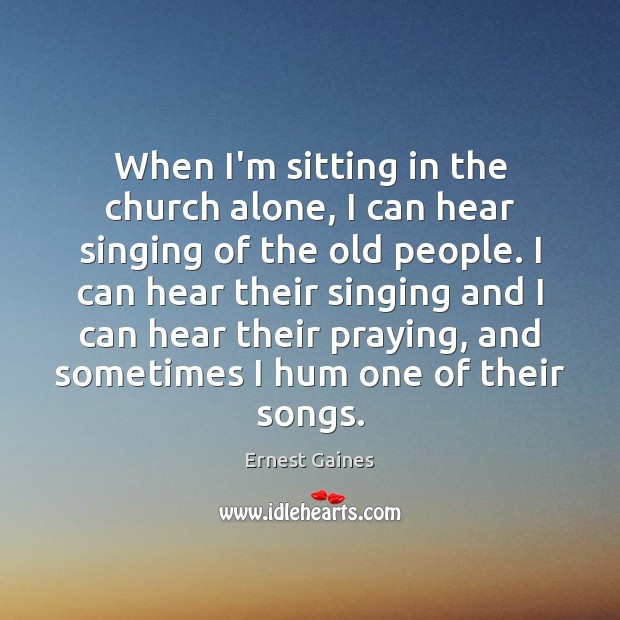 When I’m sitting in the church alone, I can hear singing of Ernest Gaines Picture Quote
